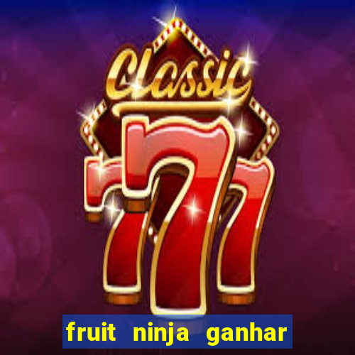 fruit ninja ganhar dinheiro sem depositar